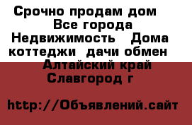 Срочно продам дом  - Все города Недвижимость » Дома, коттеджи, дачи обмен   . Алтайский край,Славгород г.